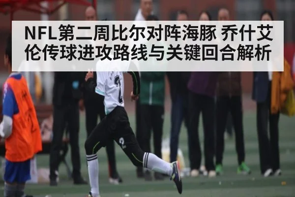 NFL第二周比尔对阵海豚 乔什艾伦传球进攻路线与关键回合解析