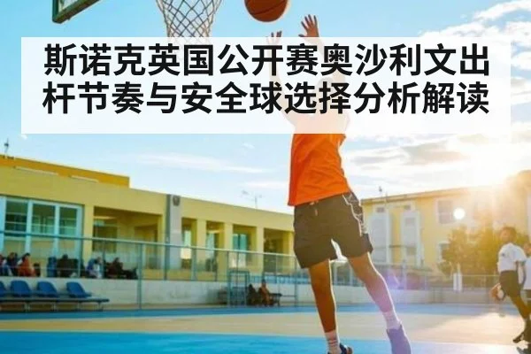 斯诺克英国公开赛奥沙利文出杆节奏与安全球选择分析解读