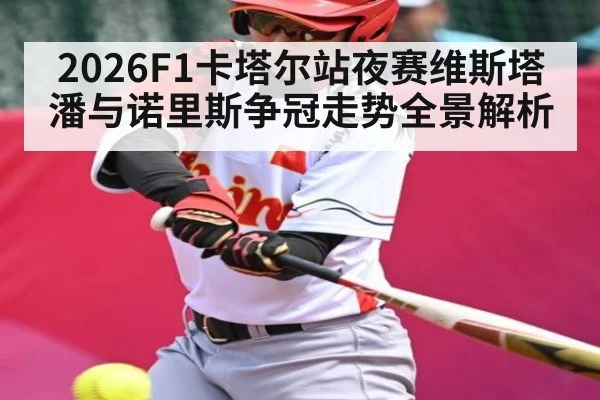 2026F1卡塔尔站夜赛维斯塔潘与诺里斯争冠走势全景解析