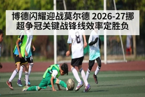 博德闪耀迎战莫尔德 2026-27挪超争冠关键战锋线效率定胜负